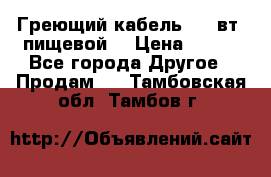 Греющий кабель- 10 вт (пищевой) › Цена ­ 100 - Все города Другое » Продам   . Тамбовская обл.,Тамбов г.